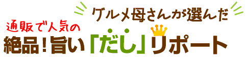 グルメ母さんが選んだ　絶品！旨い「だし」リポート